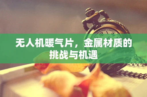 无人机暖气片，金属材质的挑战与机遇