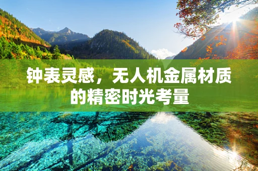 钟表灵感，无人机金属材质的精密时光考量