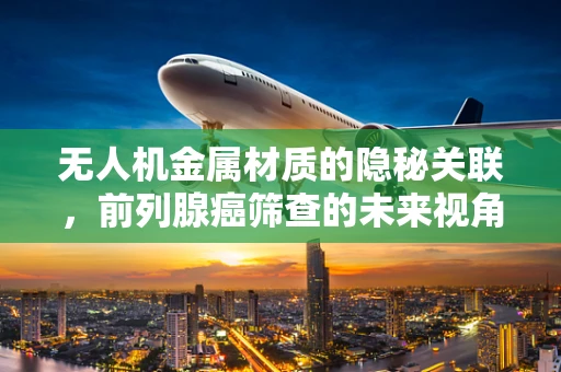 无人机金属材质的隐秘关联，前列腺癌筛查的未来视角？