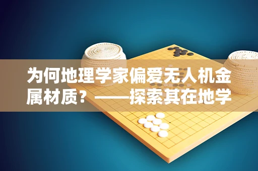 为何地理学家偏爱无人机金属材质？——探索其在地学调查中的独特优势