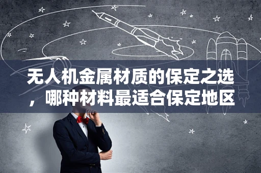 无人机金属材质的保定之选，哪种材料最适合保定地区的复杂环境？