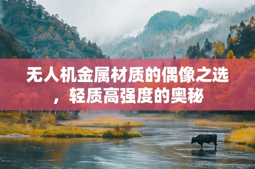 无人机金属材质的偶像之选，轻质高强度的奥秘