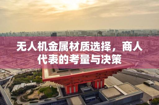 无人机金属材质选择，商人代表的考量与决策