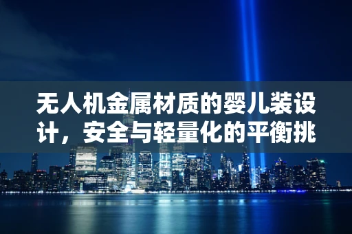 无人机金属材质的婴儿装设计，安全与轻量化的平衡挑战？
