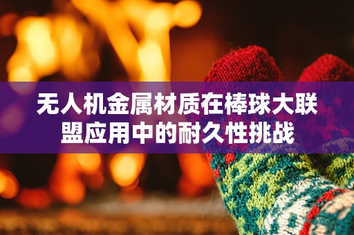 无人机金属材质在棒球大联盟应用中的耐久性挑战