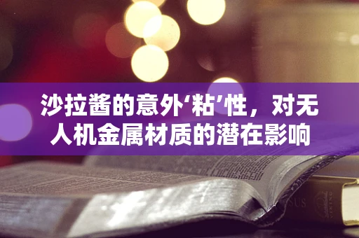 沙拉酱的意外‘粘’性，对无人机金属材质的潜在影响