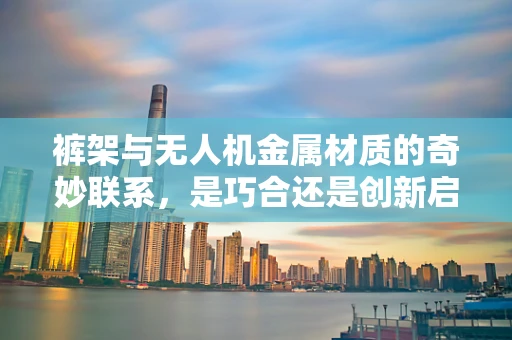 裤架与无人机金属材质的奇妙联系，是巧合还是创新启示？