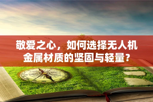 敬爱之心，如何选择无人机金属材质的坚固与轻量？