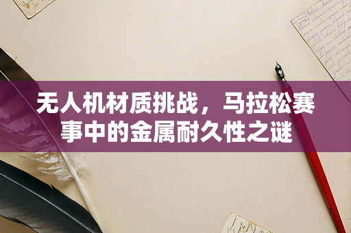 无人机材质挑战，马拉松赛事中的金属耐久性之谜