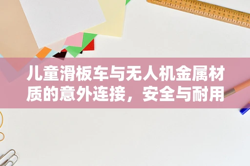 儿童滑板车与无人机金属材质的意外连接，安全与耐用的双重考量