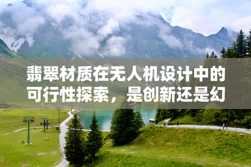 翡翠材质在无人机设计中的可行性探索，是创新还是幻想？