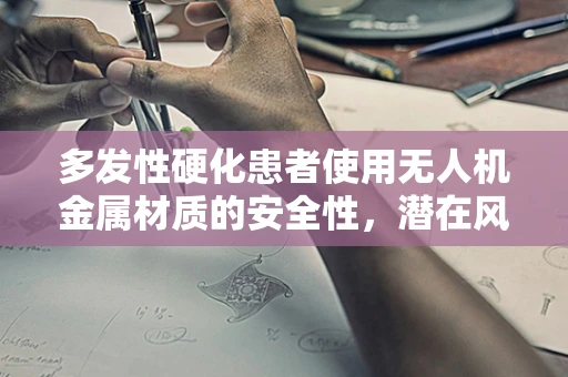 多发性硬化患者使用无人机金属材质的安全性，潜在风险与考量