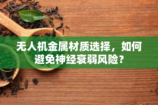无人机金属材质选择，如何避免神经衰弱风险？