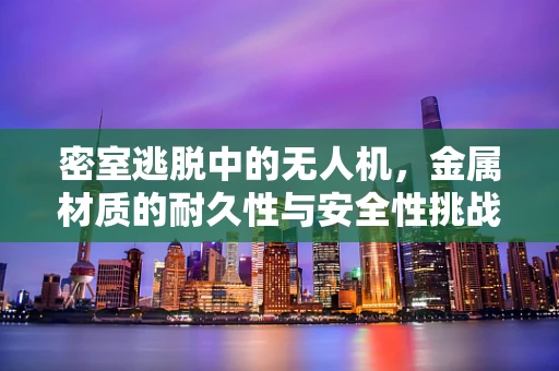 密室逃脱中的无人机，金属材质的耐久性与安全性挑战