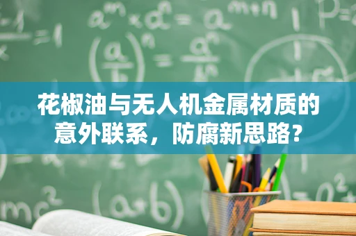 花椒油与无人机金属材质的意外联系，防腐新思路？