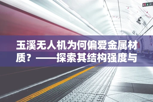 玉溪无人机为何偏爱金属材质？——探索其结构强度与耐候性的奥秘