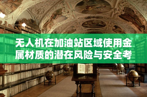 无人机在加油站区域使用金属材质的潜在风险与安全考量