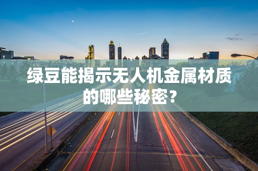 绿豆能揭示无人机金属材质的哪些秘密？