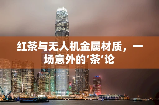 红茶与无人机金属材质，一场意外的‘茶’论
