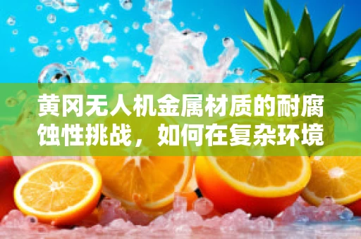黄冈无人机金属材质的耐腐蚀性挑战，如何在复杂环境中保持飞行稳定？