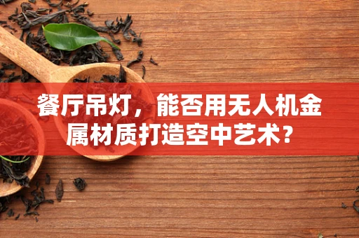 餐厅吊灯，能否用无人机金属材质打造空中艺术？
