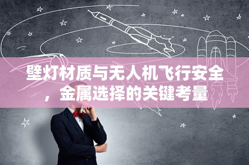 壁灯材质与无人机飞行安全，金属选择的关键考量