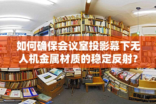 如何确保会议室投影幕下无人机金属材质的稳定反射？