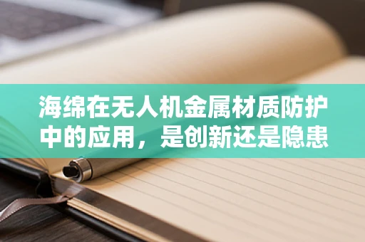 海绵在无人机金属材质防护中的应用，是创新还是隐患？