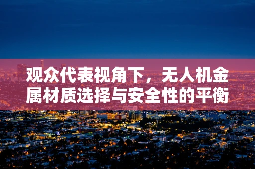 观众代表视角下，无人机金属材质选择与安全性的平衡如何实现？