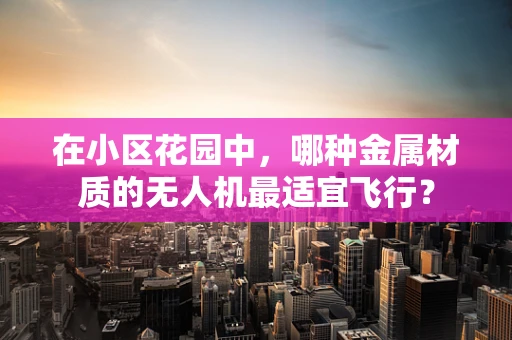 在小区花园中，哪种金属材质的无人机最适宜飞行？