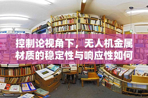 控制论视角下，无人机金属材质的稳定性与响应性如何平衡？