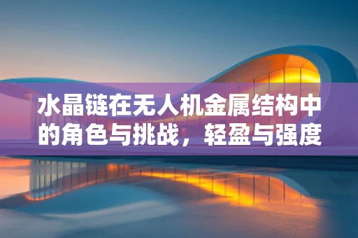 水晶链在无人机金属结构中的角色与挑战，轻盈与强度的完美平衡