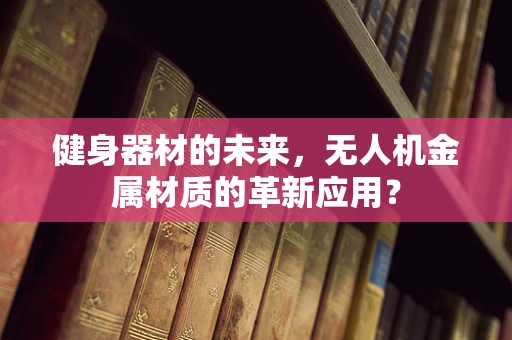 健身器材的未来，无人机金属材质的革新应用？
