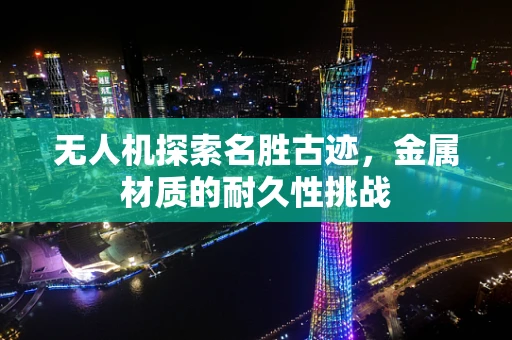 无人机探索名胜古迹，金属材质的耐久性挑战