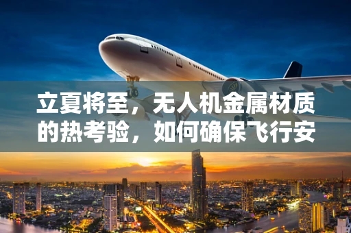 立夏将至，无人机金属材质的热考验，如何确保飞行安全？