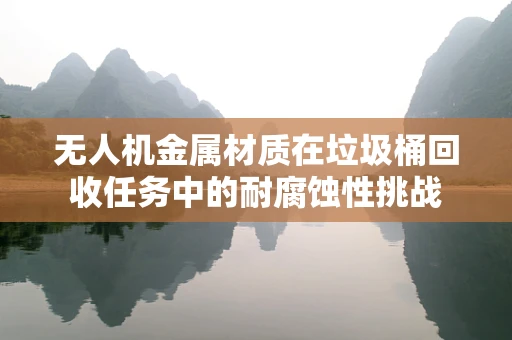 无人机金属材质在垃圾桶回收任务中的耐腐蚀性挑战