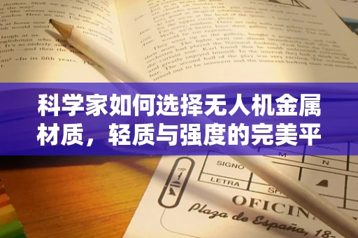 科学家如何选择无人机金属材质，轻质与强度的完美平衡？