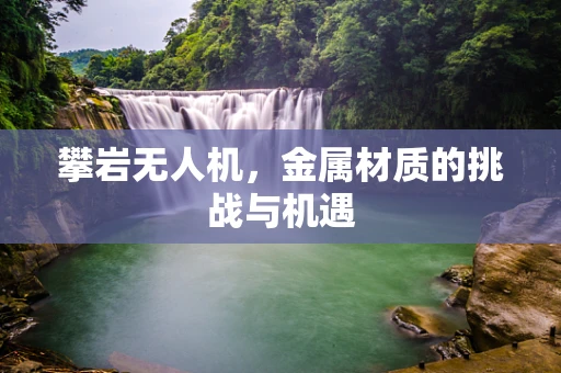 攀岩无人机，金属材质的挑战与机遇
