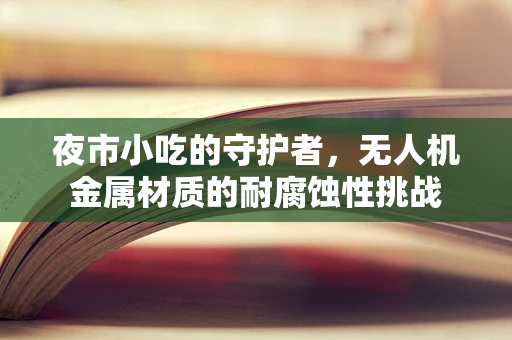 夜市小吃的守护者，无人机金属材质的耐腐蚀性挑战