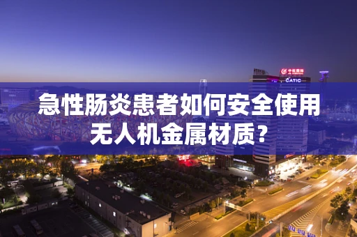 急性肠炎患者如何安全使用无人机金属材质？