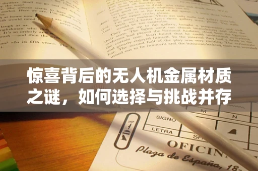 惊喜背后的无人机金属材质之谜，如何选择与挑战并存？