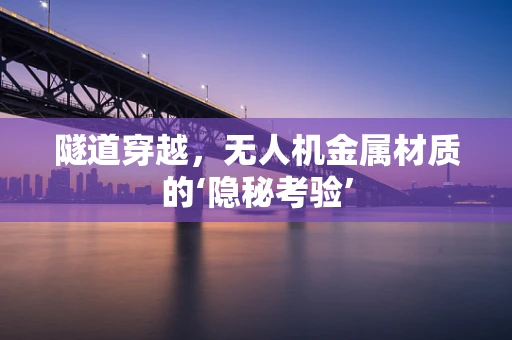 隧道穿越，无人机金属材质的‘隐秘考验’