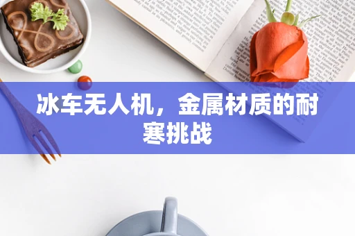 冰车无人机，金属材质的耐寒挑战