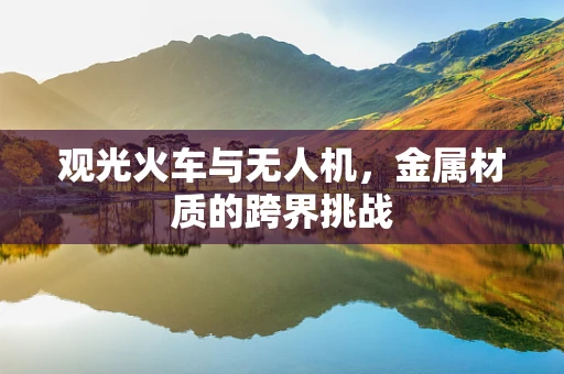 观光火车与无人机，金属材质的跨界挑战