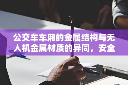 公交车车厢的金属结构与无人机金属材质的异同，安全与轻量化的双重考量