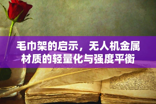 毛巾架的启示，无人机金属材质的轻量化与强度平衡