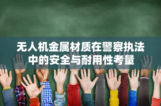 无人机金属材质在警察执法中的安全与耐用性考量