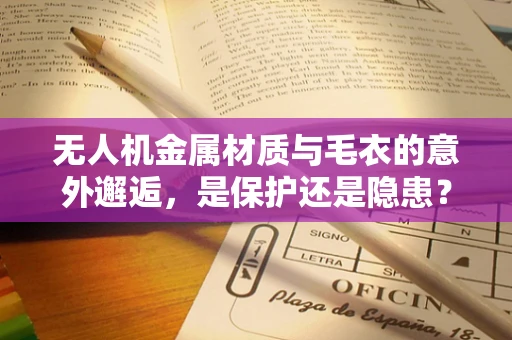 无人机金属材质与毛衣的意外邂逅，是保护还是隐患？