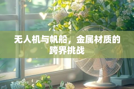 无人机与帆船，金属材质的跨界挑战