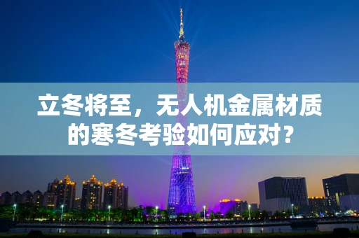 立冬将至，无人机金属材质的寒冬考验如何应对？